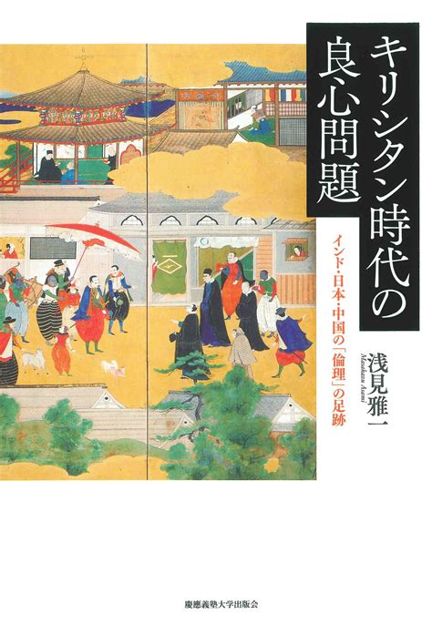 【楽天市場】慶応義塾大学出版会 キリシタン時代の良心問題 インド・日本・中国の「倫理」の足跡慶應義塾大学出版会浅見雅一 価格比較