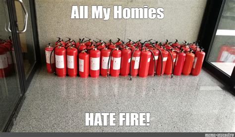 Meme All My Homies Hate Fire All Templates Meme