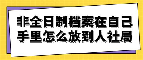 非全日制档案在自己手里怎么放到人社局 档案管理网