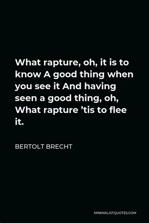 Bertolt Brecht Quote What Rapture Oh It Is To Know A Good Thing When