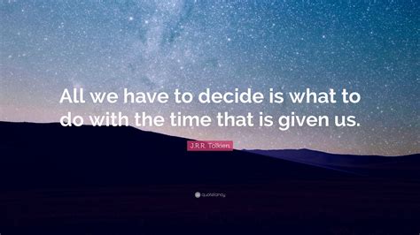 J R R Tolkien Quote “all We Have To Decide Is What To Do With The Time That Is Given Us ”