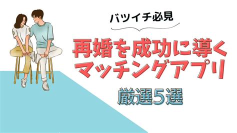 再婚を成功に導く！バツイチ必見のマッチングアプリ厳選5選