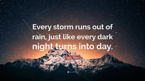 Gary Allan Quote Every Storm Runs Out Of Rain Just Like Every Dark