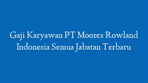 Gaji Karyawan PT Moores Rowland Indonesia Semua Jabatan Terbaru