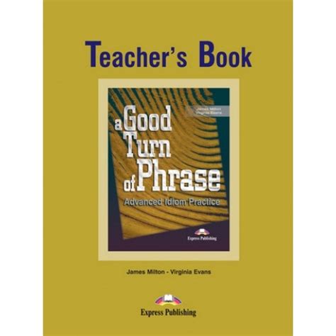 A Good Turn Of Phrase Advanced Idiom Practice Teacher S Book EMAG Ro