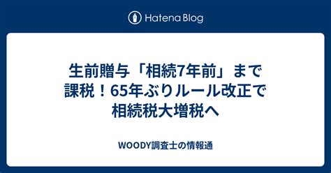 生前贈与「相続7年前」まで課税！65年ぶりルール改正で相続税大増税へ Woody調査士の情報通