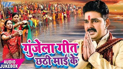 Pawan Singh का New छठ गीत Gunjela Geet Chhathi Mai Ke Audio Jukebox