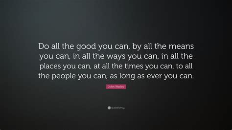 John Wesley Quote Do All The Good You Can By All The Means You Can