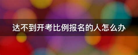 达不到开考比例报名的人怎么办 业百科