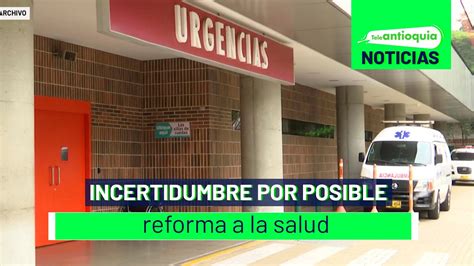 Incertidumbre Por Posible Reforma A La Salud Teleantioquia Noticias