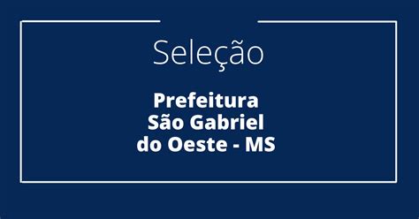 Prefeitura De S O Gabriel Do Oeste Ms Abre Processo Seletivo