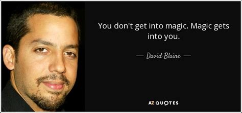 David Blaine quote: You don't get into magic. Magic gets into you.