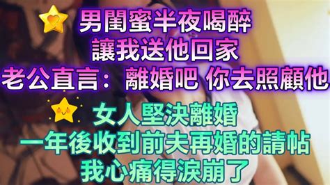 男閨蜜半夜喝醉，讓我送他回家，老公直言：離婚吧，你去照顧他。女人堅決離婚，一年後收到前夫再婚的請帖，我心痛得淚崩了。 Youtube