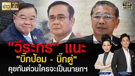 วีระกร แนะ บิ๊กป้อม บิ๊กตู่ คุยกันด่วนใครจะเป็นนายกฯ Topnews