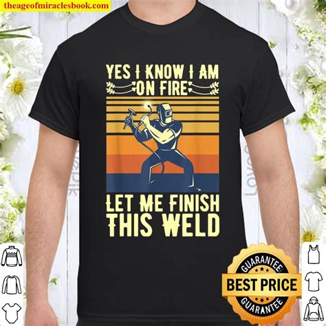 Mens Yes I Know I Am On Fire Let Me Finish This Weld Welder Funny T Shirt