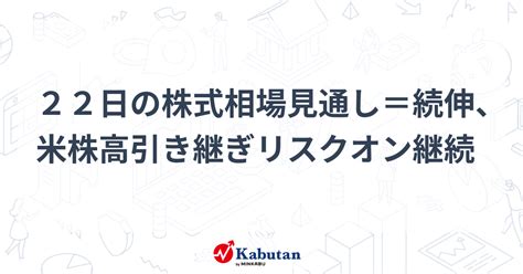 22日の株式相場見通し＝続伸、米株高引き継ぎリスクオン継続 市況 株探ニュース