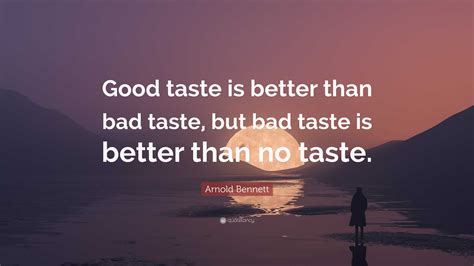 Arnold Bennett Quote: “Good taste is better than bad taste, but bad