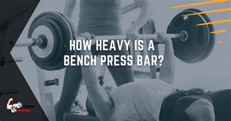 How Heavy Is A Bench Press Bar Find Out Fitness And Brawn