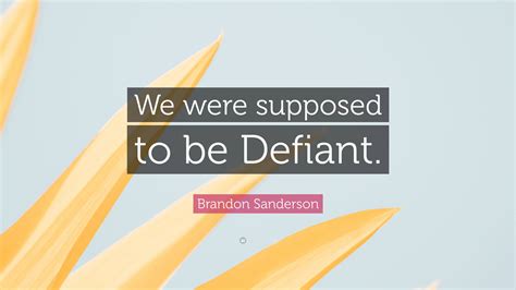 Brandon Sanderson Quote “we Were Supposed To Be Defiant ”