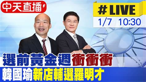 【中天直播 Live】選前黃金週衝衝衝 韓國瑜新店輔選羅明才 20240107 中天新聞ctinews Youtube