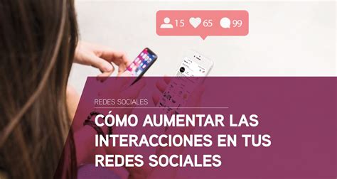 C Mo Aumentar Las Interacciones En Tus Redes Sociales