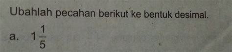 Solved Ubahlah Pecahan Berikut Ke Bentuk Desimal A 1 1 5 Algebra