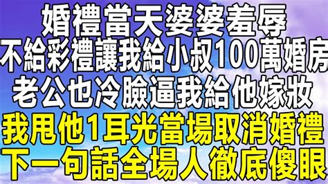 婚禮當天婆婆羞辱，不給彩禮讓我給小叔100萬婚房，老公也冷臉逼我給他嫁妝，我甩他1耳光當場取消婚禮，下一句話全場人徹底傻眼！ 情感秘密 情感 深夜故事 家庭 為人處世 老年 中年