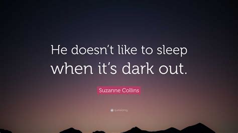 Suzanne Collins Quote He Doesnt Like To Sleep When Its Dark Out”