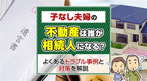 子なし夫婦の不動産は誰が相続人になる？よくあるトラブル事例と対策を解説神戸市の不動産売却｜ツナグ不動産株式会社