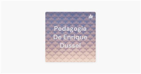 Pedagogia De Enrique Dussel On Apple Podcasts