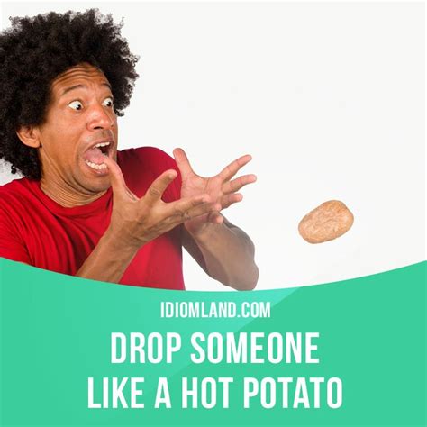 Drop Someone Like A Hot Potato Means To End A Romantic Relationship