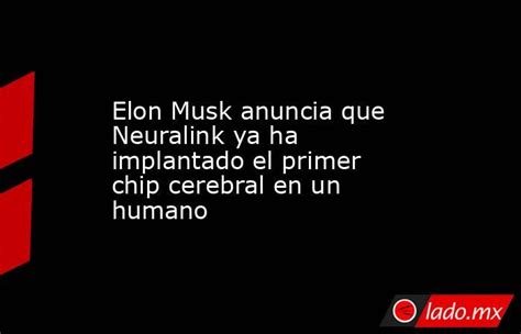 Elon Musk Anuncia Que Neuralink Ya Ha Implantado El Primer Chip Cerebral En Un Humano Ladomx