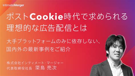 ポストcookie時代で求められる理想的な広告配信とは 〜大手プラットフォームのみに依存しない、国内外の最新事例をご紹介〜 Webinar