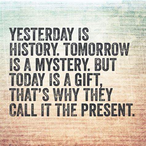 Yesterday Is History Tomorrow Is A Mystery But Today Is A Gift That