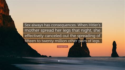 George Carlin Quote “sex Always Has Consequences When Hitlers Mother