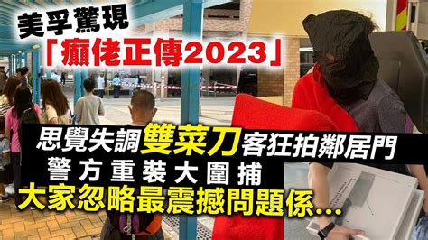 20230603k 美孚驚現「癲佬正傳2023」 思覺失調雙菜刀客狂拍鄰居門，警方重裝大圍捕，大家忽略最震撼問題係 Youtube