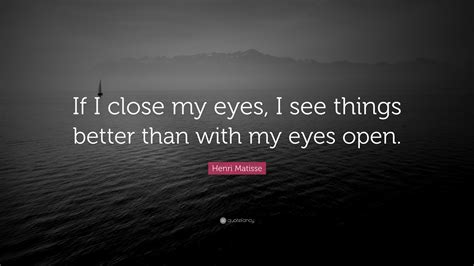 Henri Matisse Quote “if I Close My Eyes I See Things Better Than With My Eyes Open”