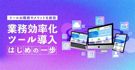 業務効率化ツール導入のはじめの一歩｜ツールの種類やメリットを解説