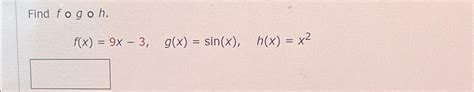 Solved Find F G H F X 9x 3 G X Sin X H X X2