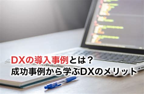 【2024】dxの導入事例とは？成功事例から学ぶdxのメリット 工場dx研究所