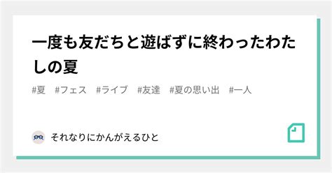 一度も友だちと遊ばずに終わったわたしの夏｜それなりにかんがえるひと