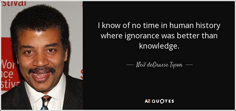 Neil Degrasse Tyson Quote I Know Of No Time In Human History Where Ignorance