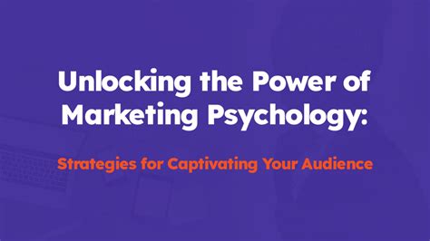 Unlocking The Power Of Marketing Psychology Strategies For Captivating