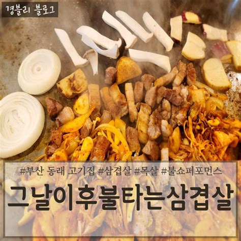 부산 동래 삼겹살 맛집 당구대에 구워주는 불쇼 동래역고기집 그날이후불타는삼겹살 동래점 네이버 블로그