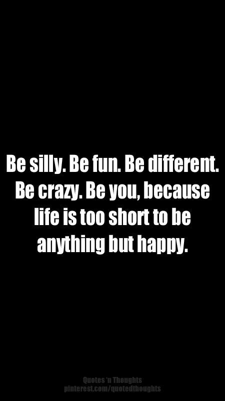 Be Silly Be Fun Be Different Be Crazy Be You Because Life Is Too