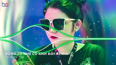 Đừng Lo Nhé Có Anh Đây Remix Trái Tim Anh Đây Chỉ Có Chân Tình Remix