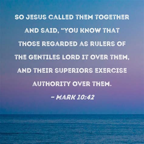 Mark 10:42 So Jesus called them together and said, "You know that those