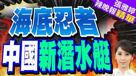 蔡正元籲 大陸不能放棄核動力戰略潛水艇｜中國最新潛水艇首次亮相 美媒 可能帶大尺寸垂發艙段｜海底忍者 中國新潛水艇 栗正傑 可能是針對台灣【張雅婷辣晚報】精華版 中天新聞ctinews