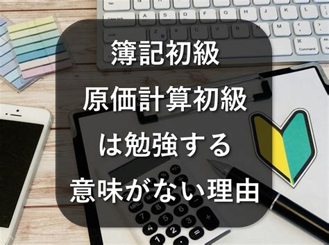 簿記初級（4級）、原価計算初級を勉強する意味がない5つの理由 会計ショップ