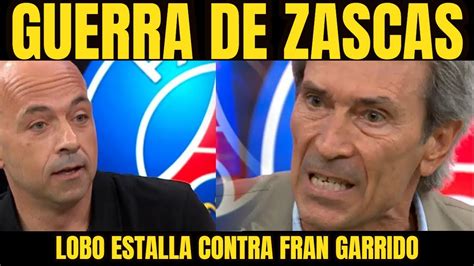 GUERRA TREMENDA DE ZASCAS ENTRE EL LOBO CARRASCO Y FRAN GARRIDO YouTube